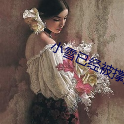 小雪已經被撐的這麽大了