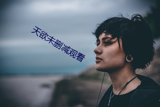 天(天)欲未删减(減)观看