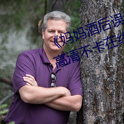 《妈妈酒后误认(rèn)为我是(shì)爸爸上我(wǒ)》高清不(bù)卡在线(xiàn)观看