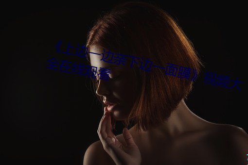 《上邊一邊親下邊一面膜》視頻大全在線觀看