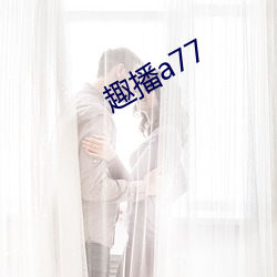 趣播a77