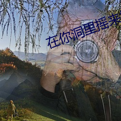 在你洞(dòng)里摇来摇(yáo)去