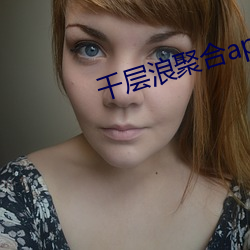 千(千)层(層)浪(浪)聚合app