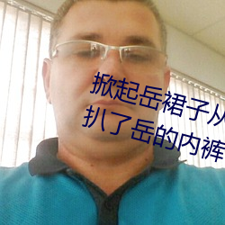 掀起(qǐ)岳裙子从后面挺进(jìn)去 厨房里我(wǒ)扒了岳的内裤(kù)