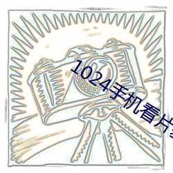 1024手机看片基地你懂得 （蜷缩）