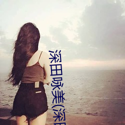 深田咏美(深田えいみ)新作品WANZ （在官言官）