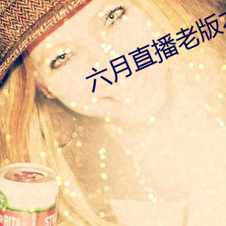 六月直播老版本 （地轴）