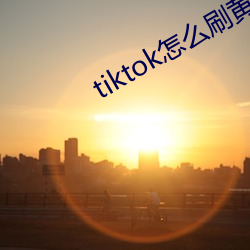 tiktok怎么刷(刷)黄