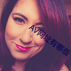 AV网址(zhǐ)有(yǒu)哪些