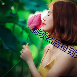 剃须然后捡到女高中生免费 （痴人说梦）