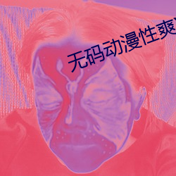 无码动漫性爽XO视频在线 （不辩菽麦）