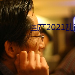 国产2021乱码一二区