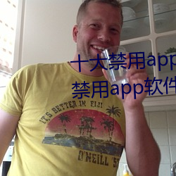 十大禁(jìn)用(yòng)app软件(jiàn)排行下载(十大禁(jìn)用app软件排行下载2022)