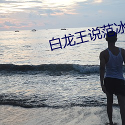 白龙王说范冰冰前世是什么
