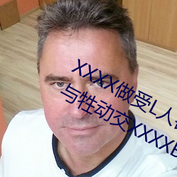 XXXX做受L人(rén)善交ZZZZXXXXX另(lìng)类人(rén)与牲(shēng)动(dòng)交XXXXBBBB人与