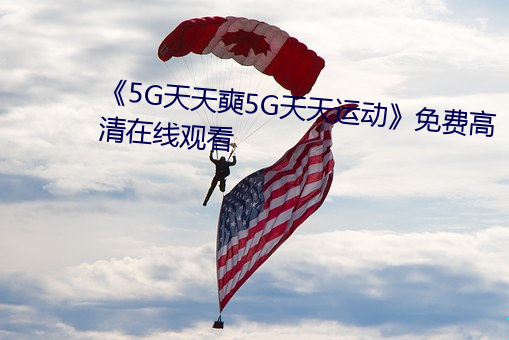 《5G天天奭5G天天运动》免费高清在线观看 （打榧子）