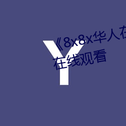 《8x8x華人在線觀看》免費不卡在線觀看