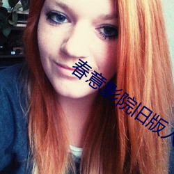 春意影院旧版入口免(miǎn)费普(pǔ)通