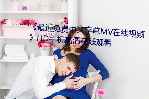 《最近免费中文字幕MV在线视频》HD手机高清在线观看 （齐眉举案）