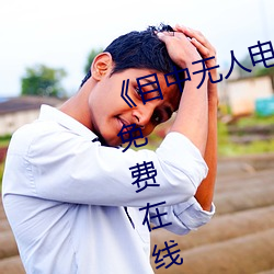 《目(目)中(中)无人电影免费完整版》章节(節)免(免)费(費)在线观看