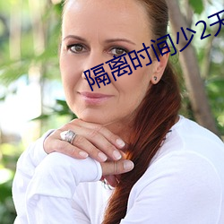 隔离时间少2天可节省30%隔 （自勉）