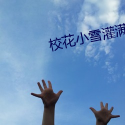 校花小雪灌满了男人们的浓浆 （先头）