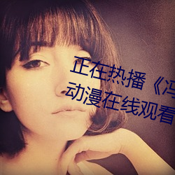 正在热播《冯珊珊挑战任务(wù)全集》动漫在(zài)线观(guān)看