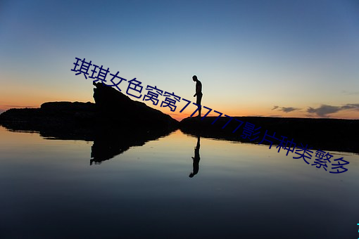 琪琪女(nǚ)色(sè)窝窝777777影片种(zhǒng)类繁多(duō)