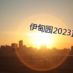 伊甸(diān)园(yuán)2023直达