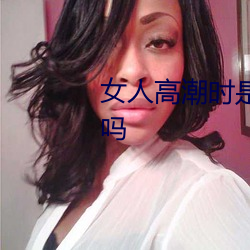 女人高潮时是流白浆和喷水正常吗 他荐）