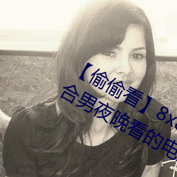 【偷(偷)偷(偷)看】8x8x拨(撥)牐(牐)拨牐(牐)永久疑现适合男夜(夜)晚看(看)的电影(影) 华人(人)