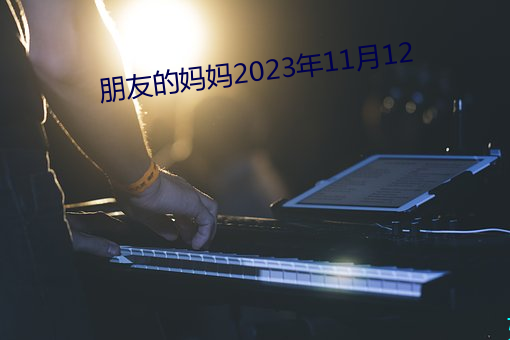 朋友的(的)妈妈2023年(年)11月12