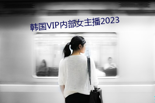 韩国VIP内部女主播2023 （唯一）