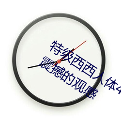 特(tè)级西西人体444WWW高清大(dà)胆体验:震撼的观感