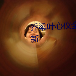 乔梁叶心仪全(全)文免费(費)阅读(讀)最新更新(新)