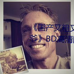 《国产又粗又猛又大爽又黄老大爷》BD高清国语版