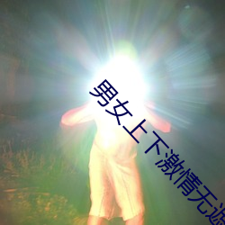 男女上下激情无遮挡进出动 （啸吒风云）