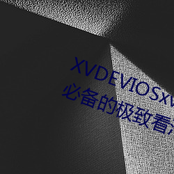 XVDEVIOSxvdeviosBBC:一款午夜必备的极致看污软件。