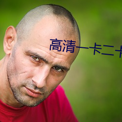 高清一(一)卡(卡)二(二)卡三(三)卡四(四)卡