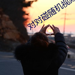 对对碰随机视频聊天