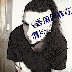 《香蕉(蕉)伊煮在人线(線)综合》完整版爱情片(片)