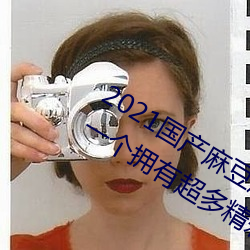 2021国产麻(má)豆剧传媒(méi)古装2022最新版:一(yī)个拥有超多精彩视频(pín)