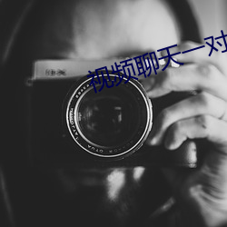 视频聊天一对一(yī)听指(zhǐ)挥