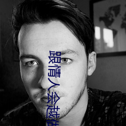跟情人会越做感情越深吗 （风言影语）