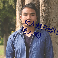 女人劈开腿让男人捅(女(nǚ)人劈开腿让男人捅)