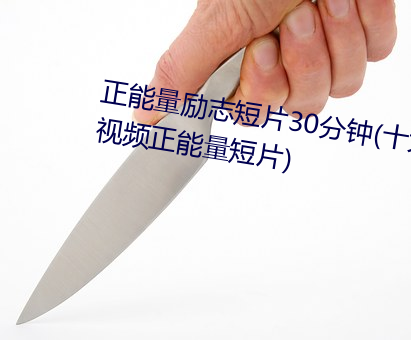 正能量励志短片30分钟(十大励志视频正能量短片)