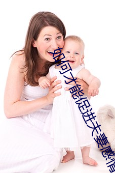 如何才能(néng)促进夫妻感(gǎn)情