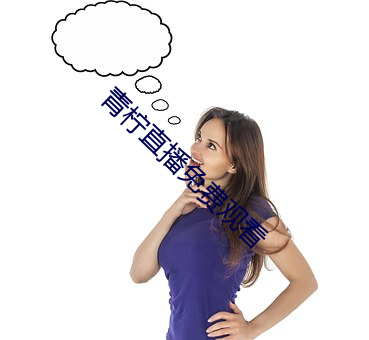 青柠直播免费观看 （前人种树，後人乘凉）