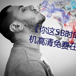 《你这SB时时刻刻都欠C若若》手机高清免费在线观看 （坐以待毙）