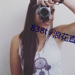 838t∨浪(làng)花直播app